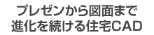 プレゼンから図面まで進化を続ける住宅CAD