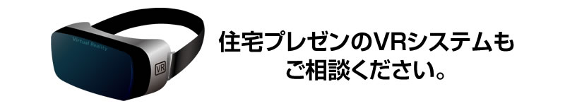 住宅プレゼンのVRシステムもご相談ください。